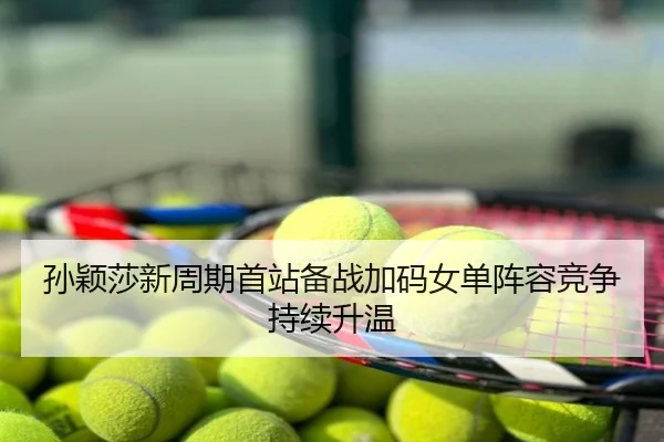 孙颖莎新周期首站备战加码女单阵容竞争持续升温