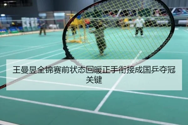 王曼昱全锦赛前状态回暖正手衔接成国乒夺冠关键