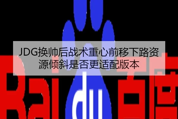 JDG换帅后战术重心前移下路资源倾斜是否更适配版本